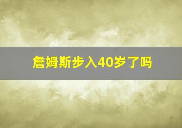 詹姆斯步入40岁了吗