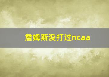 詹姆斯没打过ncaa