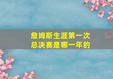 詹姆斯生涯第一次总决赛是哪一年的