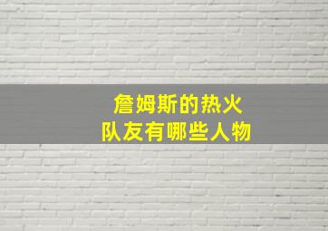 詹姆斯的热火队友有哪些人物