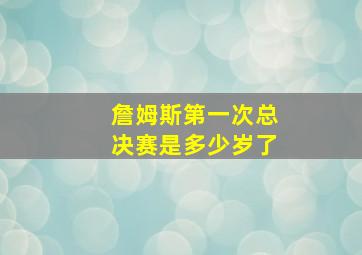 詹姆斯第一次总决赛是多少岁了