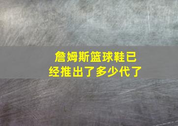 詹姆斯篮球鞋已经推出了多少代了