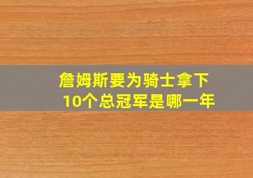 詹姆斯要为骑士拿下10个总冠军是哪一年