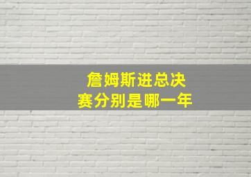 詹姆斯进总决赛分别是哪一年