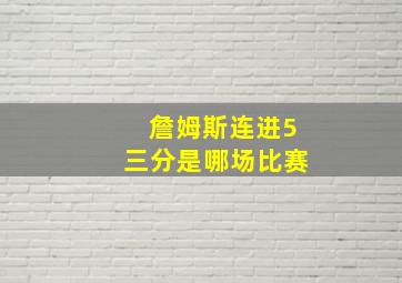 詹姆斯连进5三分是哪场比赛