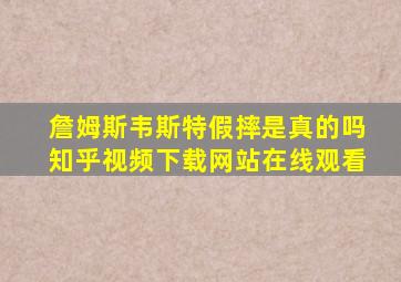 詹姆斯韦斯特假摔是真的吗知乎视频下载网站在线观看