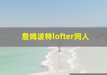 詹姆波特lofter同人