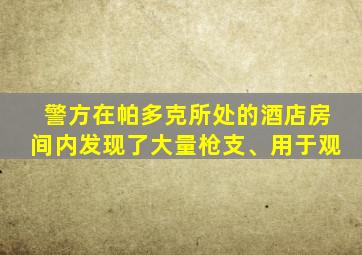 警方在帕多克所处的酒店房间内发现了大量枪支、用于观