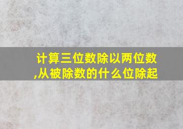 计算三位数除以两位数,从被除数的什么位除起