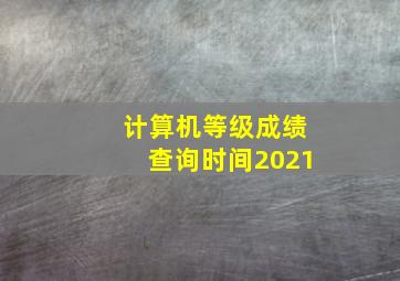 计算机等级成绩查询时间2021