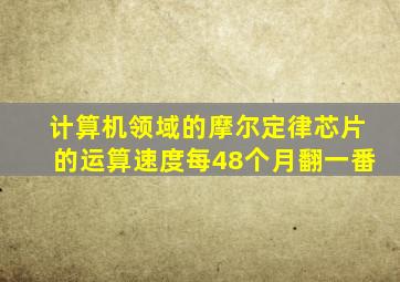 计算机领域的摩尔定律芯片的运算速度每48个月翻一番