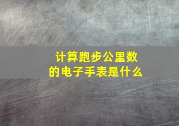 计算跑步公里数的电子手表是什么