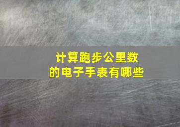 计算跑步公里数的电子手表有哪些