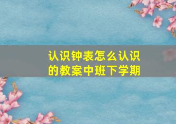 认识钟表怎么认识的教案中班下学期