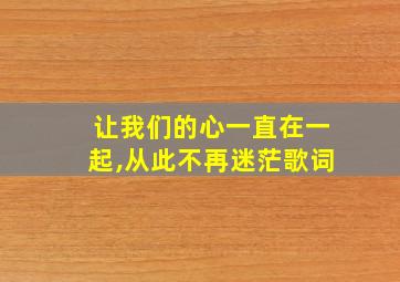 让我们的心一直在一起,从此不再迷茫歌词