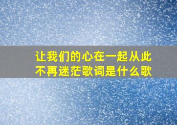 让我们的心在一起从此不再迷茫歌词是什么歌