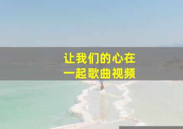 让我们的心在一起歌曲视频