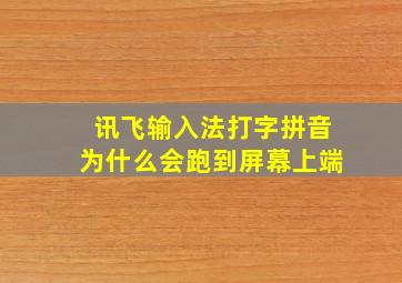 讯飞输入法打字拼音为什么会跑到屏幕上端