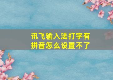 讯飞输入法打字有拼音怎么设置不了