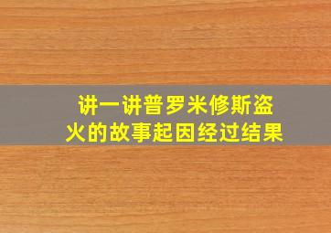 讲一讲普罗米修斯盗火的故事起因经过结果