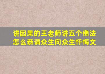 讲因果的王老师讲五个佛法怎么恭请众生向众生忏悔文