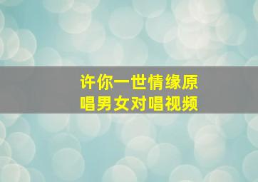 许你一世情缘原唱男女对唱视频