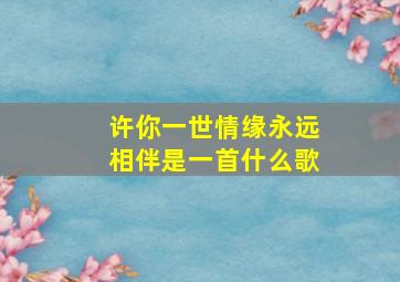 许你一世情缘永远相伴是一首什么歌