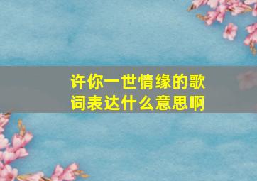 许你一世情缘的歌词表达什么意思啊