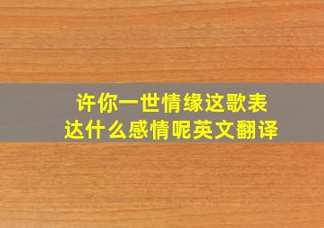 许你一世情缘这歌表达什么感情呢英文翻译