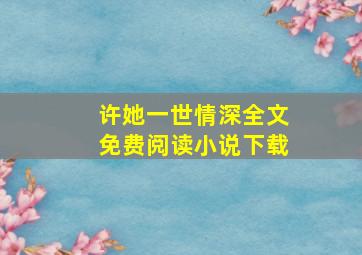 许她一世情深全文免费阅读小说下载