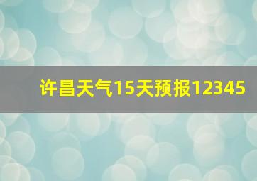 许昌天气15天预报12345