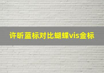 许昕蓝标对比蝴蝶vis金标