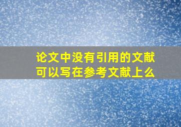 论文中没有引用的文献可以写在参考文献上么