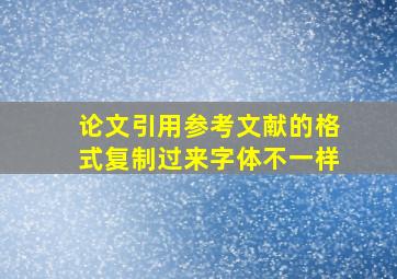 论文引用参考文献的格式复制过来字体不一样