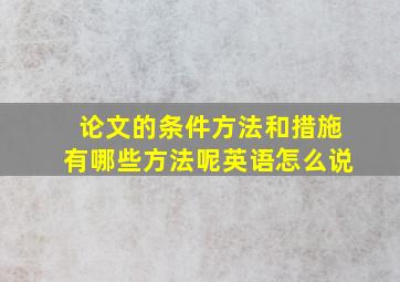 论文的条件方法和措施有哪些方法呢英语怎么说