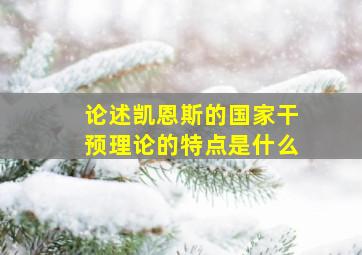 论述凯恩斯的国家干预理论的特点是什么