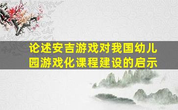 论述安吉游戏对我国幼儿园游戏化课程建设的启示