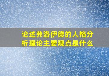 论述弗洛伊德的人格分析理论主要观点是什么