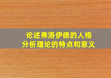 论述弗洛伊德的人格分析理论的特点和意义