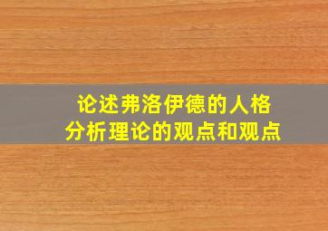 论述弗洛伊德的人格分析理论的观点和观点