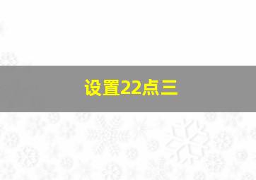 设置22点三