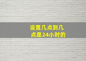 设置几点到几点是24小时的