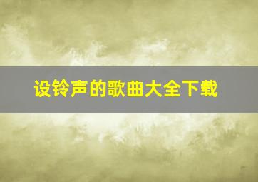 设铃声的歌曲大全下载