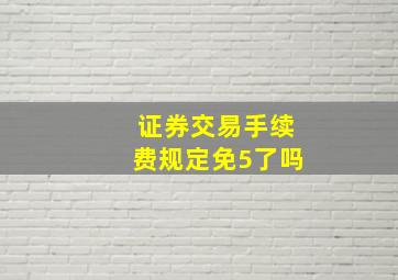 证券交易手续费规定免5了吗