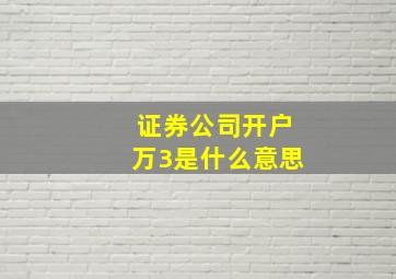 证券公司开户万3是什么意思