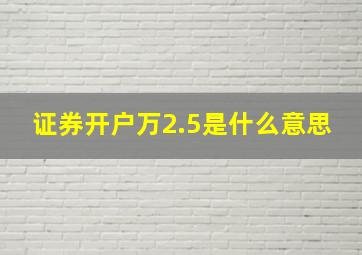 证券开户万2.5是什么意思