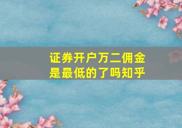 证券开户万二佣金是最低的了吗知乎