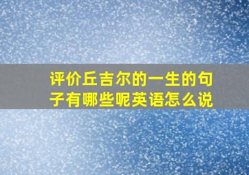 评价丘吉尔的一生的句子有哪些呢英语怎么说