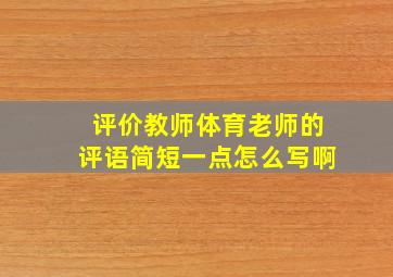 评价教师体育老师的评语简短一点怎么写啊