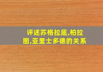 评述苏格拉底,柏拉图,亚里士多德的关系